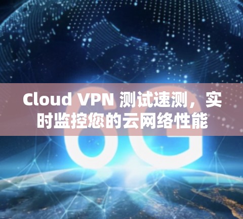 Cloud VPN 测试速测，实时监控您的云网络性能