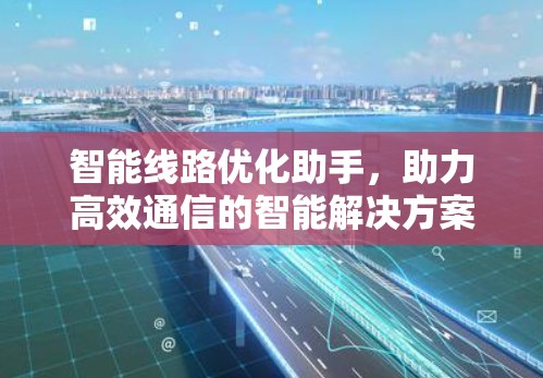 智能线路优化助手，助力高效通信的智能解决方案