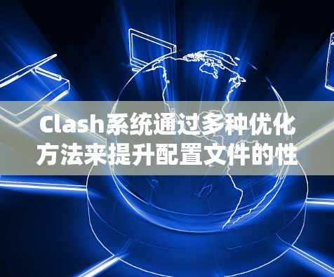 Clash系统通过多种优化方法来提升配置文件的性能和可扩展性。以下是对这些优化方法的总结和可能的改进方向 Clash系统通过多种优化方法来提升配置文件的性能和可扩展性。以下是对这些优化方法的总结和可能的改进方向