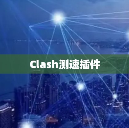 Clash测速插件 Clash测速插件