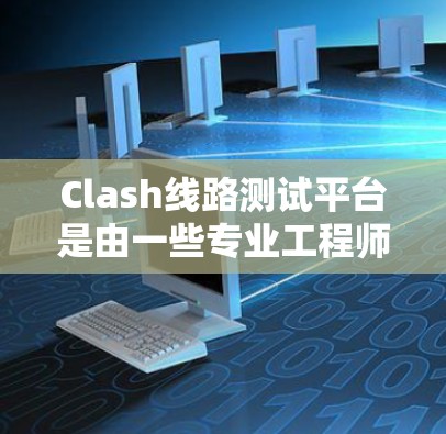 Clash线路测试平台是由一些专业工程师和开发者开发的工具,旨在帮助测试人员快速评估网络线路的性能。以下是对Clash的详细介绍 Clash线路测试平台是由一些专业工程师和开发者开发的工具,旨在帮助测试人员快速评估网络线路的性能。以下是对Clash的详细介绍