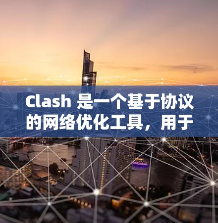 Clash 是一个基于协议的网络优化工具，用于在互联网上管理访问权和资源分配。以下是Clash的核心概念和使用步骤
