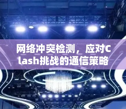 网络冲突检测，应对Clash挑战的通信策略