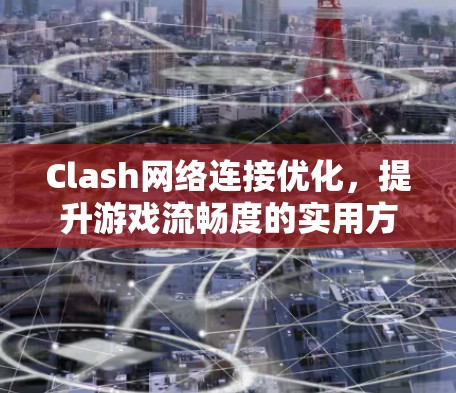 Clash网络连接优化，提升游戏流畅度的实用方案