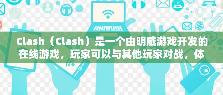 Clash（Clash）是一个由明威游戏开发的在线游戏，玩家可以与其他玩家对战，体验策略性和团队合作的玩法。以下是对 Clash规则设置的详细解释