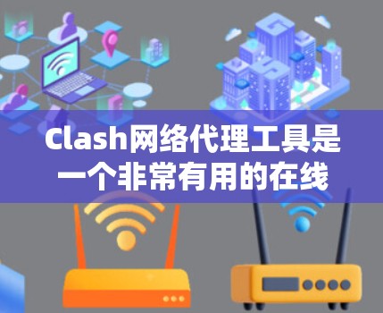 Clash网络代理工具是一个非常有用的在线游戏代理工具，帮助用户在不同游戏环境中进行模拟和游戏。以下是针对 Clash代理工具的详细学习指南