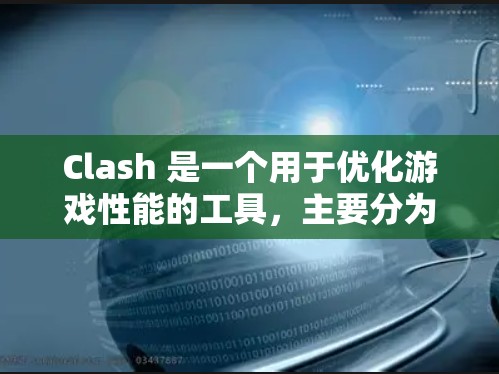 Clash 是一个用于优化游戏性能的工具，主要分为速度优化和规则调整两个主要部分。以下是对这两个方面的详细分析和总结