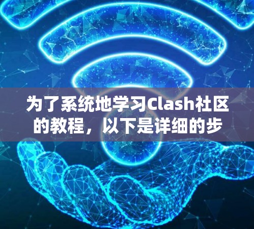 为了系统地学习Clash社区的教程,以下是详细的步骤 为了系统地学习Clash社区的教程,以下是详细的步骤
