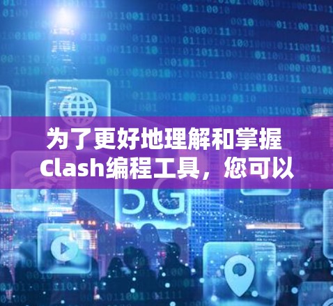 为了更好地理解和掌握 Clash编程工具，您可以按照以下步骤进行学习和实践