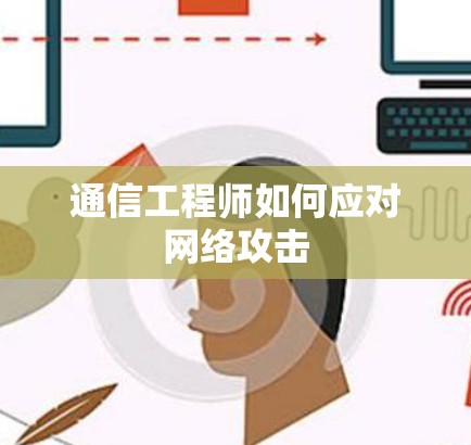 通信工程师如何应对网络攻击 通信工程师如何应对网络攻击