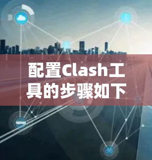 配置Clash工具的步骤如下