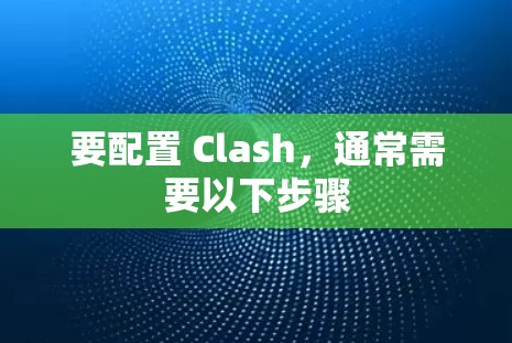 要配置 Clash，通常需要以下步骤