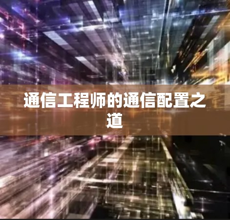 通信工程师的通信配置之道 通信工程师的通信配置之道