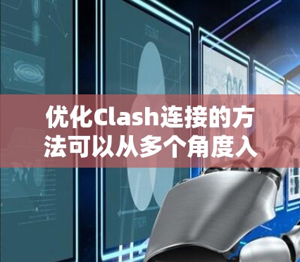优化Clash连接的方法可以从多个角度入手，包括界面设计、功能优化、性能优化、用户体验、测试以及安全等方面。以下是对这些方面的详细说明