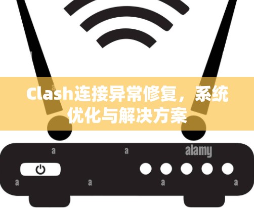 Clash连接异常修复,系统优化与解决方案 Clash连接异常修复,系统优化与解决方案