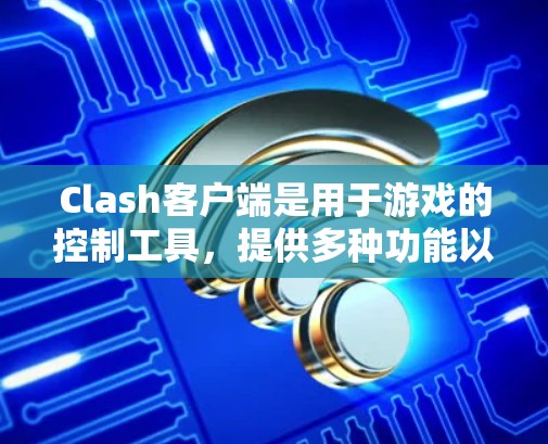 Clash客户端是用于游戏的控制工具，提供多种功能以管理游戏界面和动画。以下是Clash客户端的管理指南