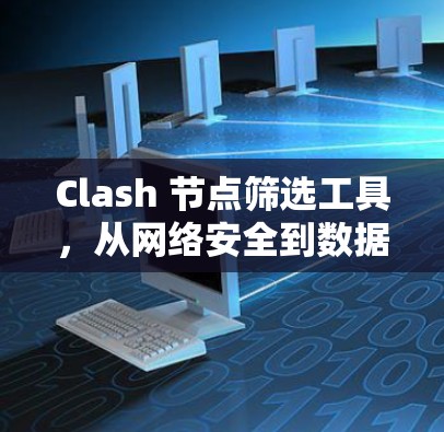 Clash 节点筛选工具，从网络安全到数据管理的高效解决方案