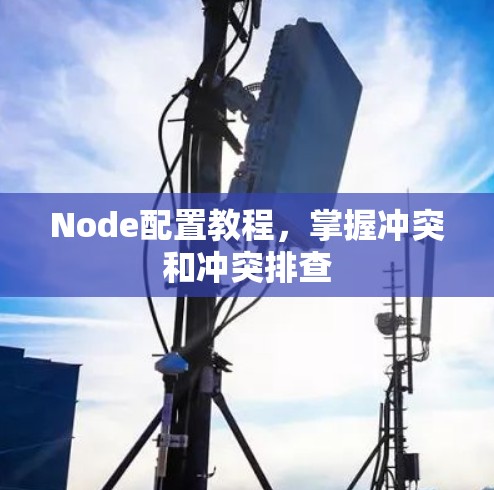 Node配置教程，掌握冲突和冲突排查