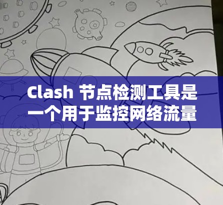 Clash 节点检测工具是一个用于监控网络流量以检测潜在安全风险的工具。以下是对 Clash 节点检测工具的详细说明