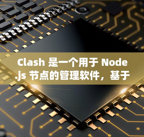 Clash 是一个用于 Node.js 节点的管理软件，基于 Node.js，支持 MPC（Node.js 物联网库）的接口。以下是详细的 Clash 2.的信息