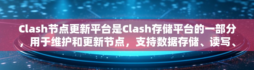 Clash节点更新平台是Clash存储平台的一部分，用于维护和更新节点，支持数据存储、读写、备份等操作，帮助优化节点性能和可靠性。以下是关于Clash节点更新平台的详细信息