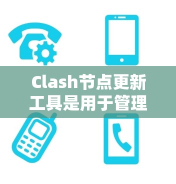 Clash节点更新工具是用于管理软件项目中依赖项（节点）的工具，旨在确保代码的兼容性和稳定性。以下是对Clash节点更新工具的逐步学习指南