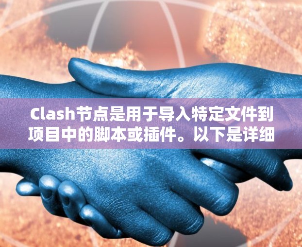 Clash节点是用于导入特定文件到项目中的脚本或插件。以下是详细介绍Clash节点导入方法的步骤