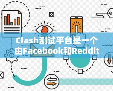 Clash测试平台是一个由Facebook和Reddit联合开发的游戏测试平台，旨在帮助开发者快速检测和优化游戏漏洞。以下是关于Clash测试平台的详细信息