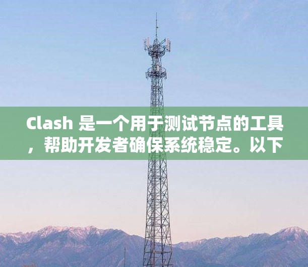 Clash 是一个用于测试节点的工具,帮助开发者确保系统稳定。以下是详细的步骤指南 Clash 是一个用于测试节点的工具,帮助开发者确保系统稳定。以下是详细的步骤指南