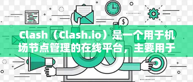 Clash（Clash.io）是一个用于机场节点管理的在线平台，主要用于机场的安全监控和管理。以下是Clash机场节点的管理方法