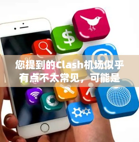 您提到的Clash机场似乎有点不太常见，可能是拼写错误。如果是指Clash（冲突）这个词，那么可能指的是冲突机场（clash airport）然而，这需要进一步确认