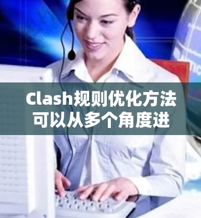 Clash规则优化方法可以从多个角度进行优化，包括调整规则参数、处理冗余、实现动态性和可扩展性等。以下是对这些方法的详细说明
