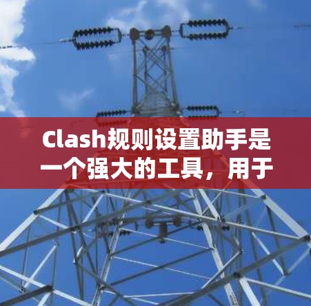 Clash规则设置助手是一个强大的工具,用于生成规则文件并上传到Clash库中。以下是一步步的指南,帮助你使用Clash规则设置助手 Clash规则设置助手是一个强大的工具,用于生成规则文件并上传到Clash库中。以下是一步步的指南,帮助你使用Clash规则设置助手