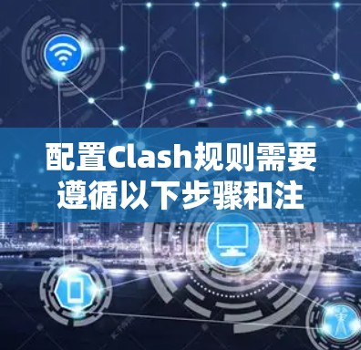 配置Clash规则需要遵循以下步骤和注意事项 配置Clash规则需要遵循以下步骤和注意事项