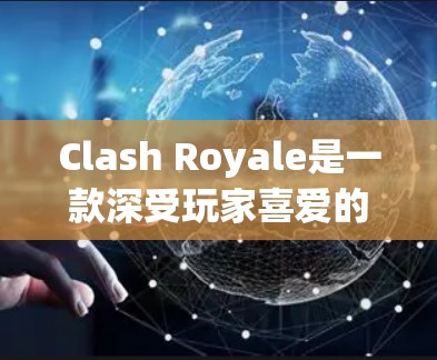 Clash Royale是一款深受玩家喜爱的策略游戏,玩家可以通过资源升级、地图管理、资源分配等方式提升游戏体验。以下是 Clash Royale中的一些管理工具及其功能 Clash Royale是一款深受玩家喜爱的策略游戏,玩家可以通过资源升级、地图管理、资源分配等方式提升游戏体验。以下是 Clash Royale中的一些管理工具及其功能