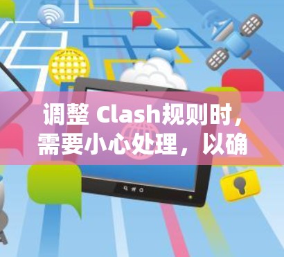 调整 Clash规则时，需要小心处理，以确保规则调整不会破坏系统稳定性并能有效满足玩家需求。以下是一些调整规则时的详细方法，帮助您有效进行调整
