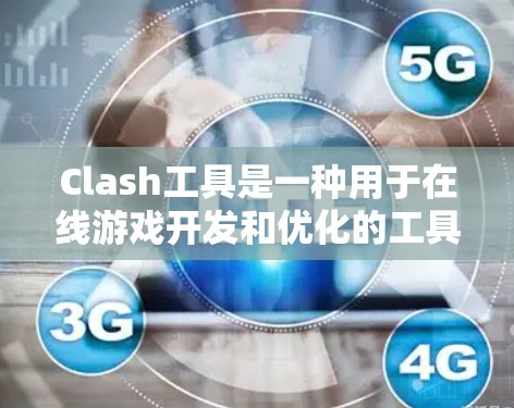 Clash工具是一种用于在线游戏开发和优化的工具,通常与Clash游戏(Clash.io)相关。以下是关于Clash工具的主要功能和应用场景的总结 Clash工具是一种用于在线游戏开发和优化的工具,通常与Clash游戏(Clash.io)相关。以下是关于Clash工具的主要功能和应用场景的总结