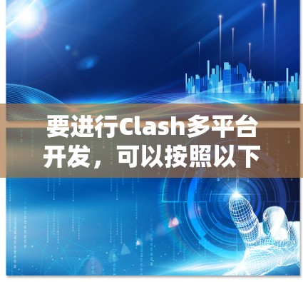 要进行Clash多平台开发，可以按照以下步骤进行