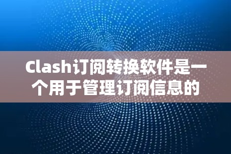 Clash订阅转换软件是一个用于管理订阅信息的工具，支持从订阅中心切换到第三方平台、管理订阅列表、处理订阅状态更新和设置提醒等功能。以下是针对Clash的详细分析