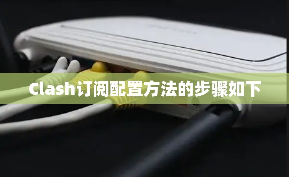 Clash订阅配置方法的步骤如下