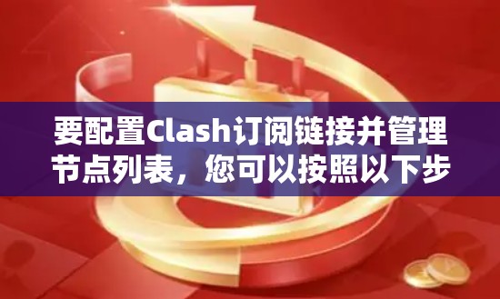 要配置Clash订阅链接并管理节点列表,您可以按照以下步骤操作 要配置Clash订阅链接并管理节点列表,您可以按照以下步骤操作