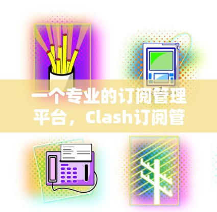 一个专业的订阅管理平台，Clash订阅管理模块