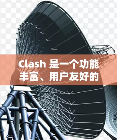 Clash 是一个功能丰富、用户友好的订阅管理软件，适合对订阅管理和数据管理感兴趣的人士。以下是对Clash的详细介绍