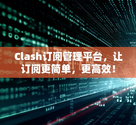 Clash订阅管理平台，让订阅更简单，更高效！