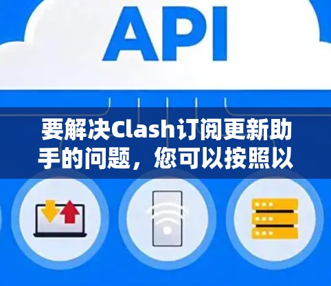 要解决Clash订阅更新助手的问题，您可以按照以下步骤操作