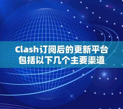 Clash订阅后的更新平台包括以下几个主要渠道