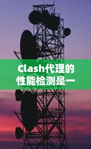 Clash代理的性能检测是一个全面而复杂的任务，涉及多个方面，从资源监控到优化和自适应配置。以下是对Clash代理性能检测的详细分析
