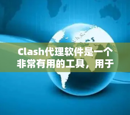 Clash代理软件是一个非常有用的工具，用于处理Clash of Mod（Mod War）的代理下载、测试和优化。以下是一些知名的Clash代理软件及其特点，供您参考