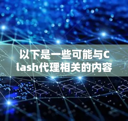 以下是一些可能与Clash代理相关的内容 以下是一些可能与Clash代理相关的内容