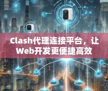 Clash代理连接平台，让Web开发更便捷高效